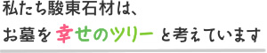 私たち駿東石材は、お墓を幸せのツリーと考えています